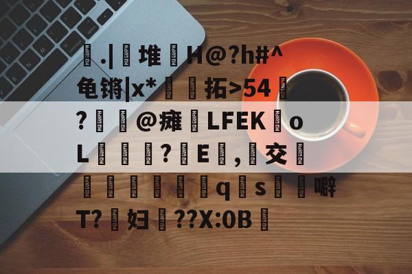 yabo app-.|坙堆	H@?h#^龟锵|x*褏賰拓>54?殥@瘫LFEKoL覬謒銓?E,藼交籦硍魹讐詠qs榃噼T?镵妇抦??X:0B覤的简单介绍-yabo app